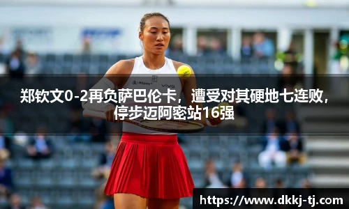 郑钦文0-2再负萨巴伦卡，遭受对其硬地七连败，停步迈阿密站16强